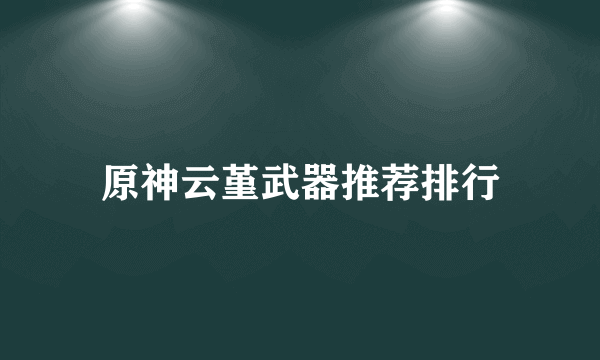 原神云堇武器推荐排行
