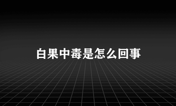 白果中毒是怎么回事
