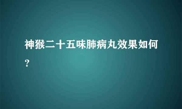 神猴二十五味肺病丸效果如何？