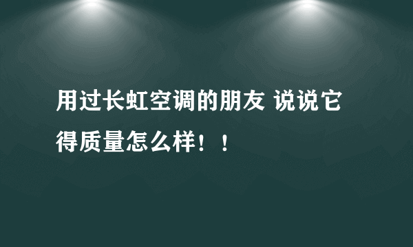 用过长虹空调的朋友 说说它得质量怎么样！！