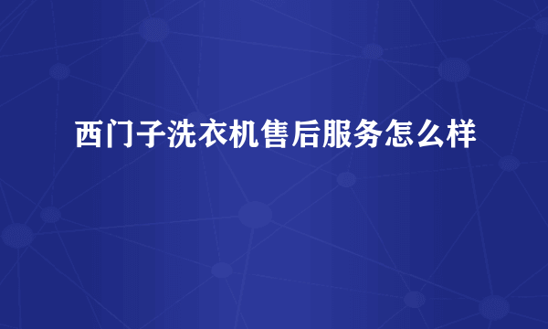 西门子洗衣机售后服务怎么样