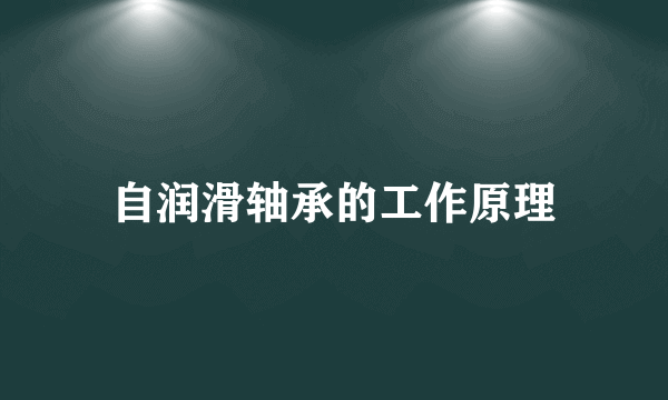 自润滑轴承的工作原理