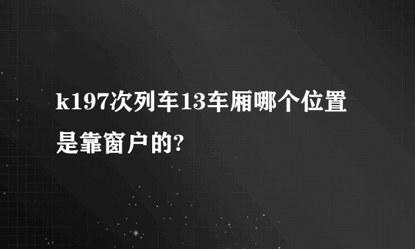 k197次列车13车厢哪个位置是靠窗户的?