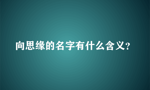向思缘的名字有什么含义？