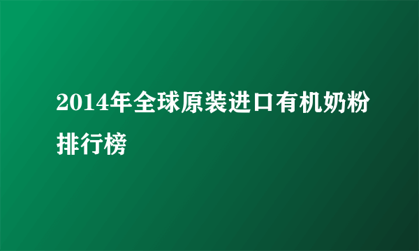 2014年全球原装进口有机奶粉排行榜