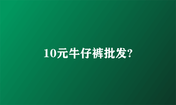 10元牛仔裤批发?