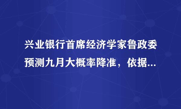 兴业银行首席经济学家鲁政委预测九月大概率降准，依据是什么？