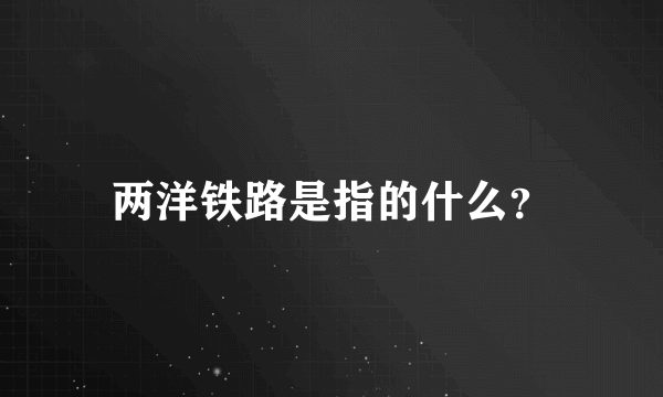 两洋铁路是指的什么？