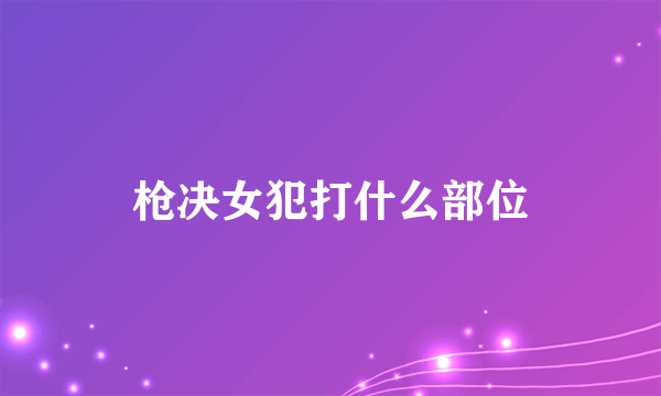 枪决女犯打什么部位
