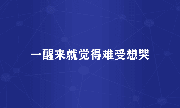 一醒来就觉得难受想哭