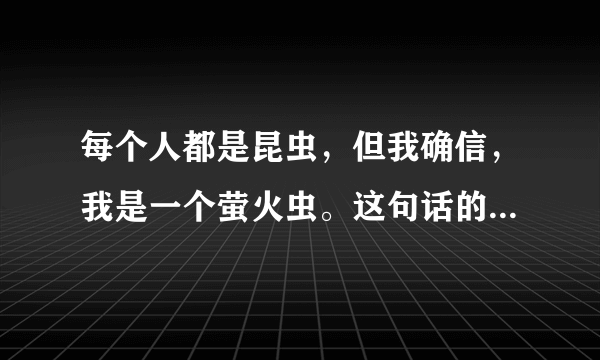 每个人都是昆虫，但我确信，我是一个萤火虫。这句话的深层含义是什么