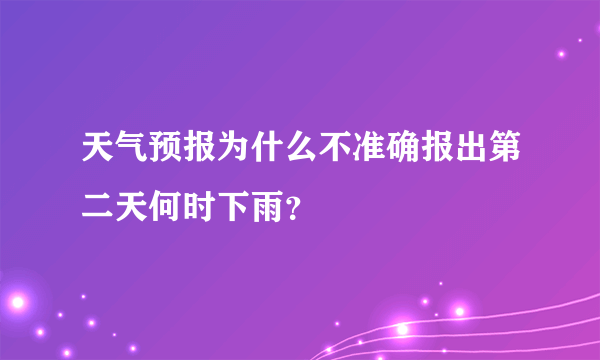天气预报为什么不准确报出第二天何时下雨？