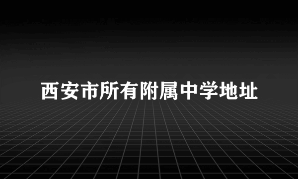 西安市所有附属中学地址