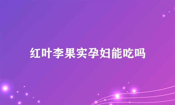 红叶李果实孕妇能吃吗