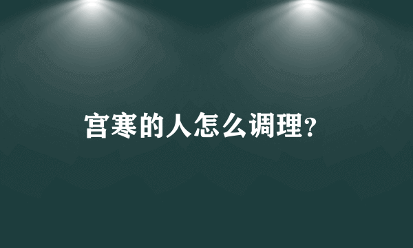 宫寒的人怎么调理？