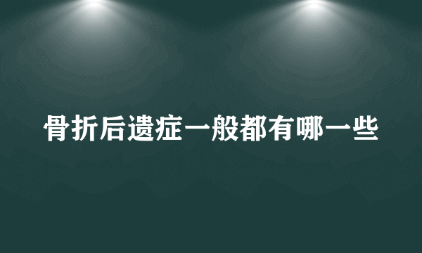 骨折后遗症一般都有哪一些