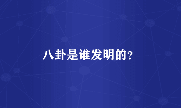 八卦是谁发明的？
