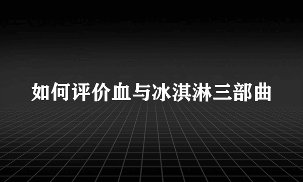 如何评价血与冰淇淋三部曲