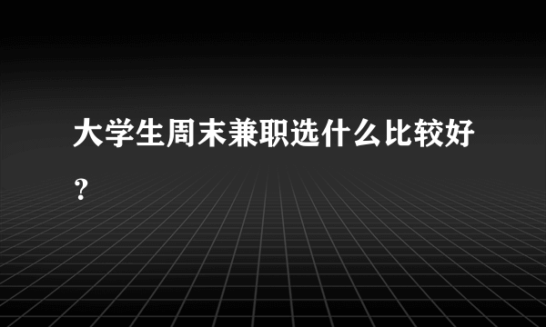 大学生周末兼职选什么比较好？