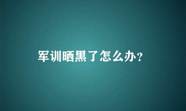 军训晒黑了怎么办？