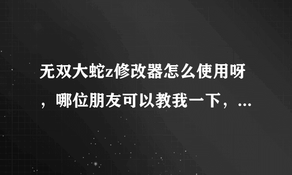 无双大蛇z修改器怎么使用呀，哪位朋友可以教我一下，有安装包的也顺便分享一个，小弟万分感谢