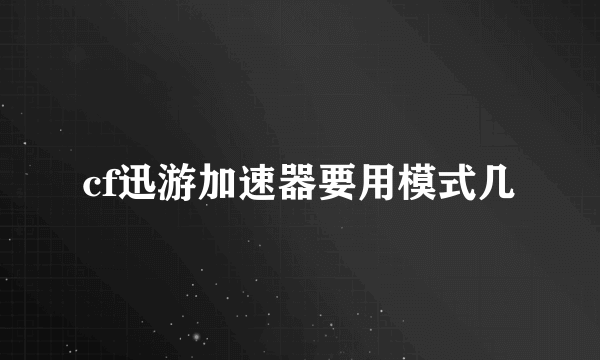 cf迅游加速器要用模式几