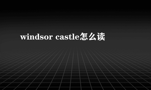 windsor castle怎么读