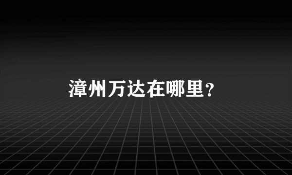 漳州万达在哪里？