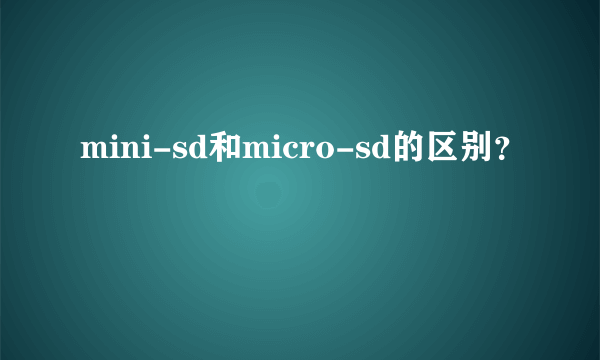 mini-sd和micro-sd的区别？