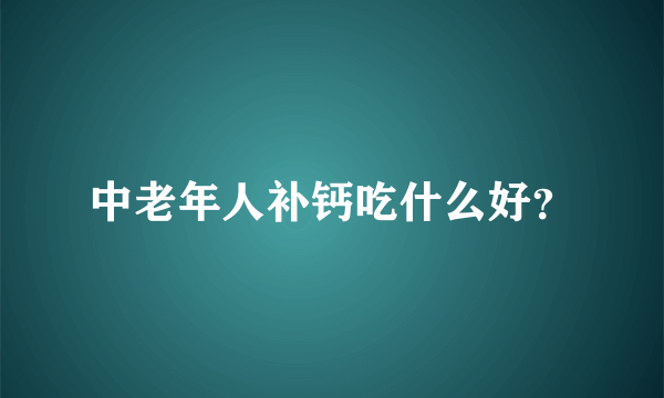 中老年人补钙吃什么好？