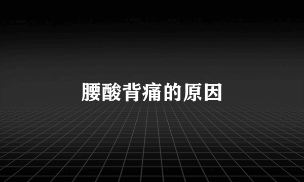 腰酸背痛的原因