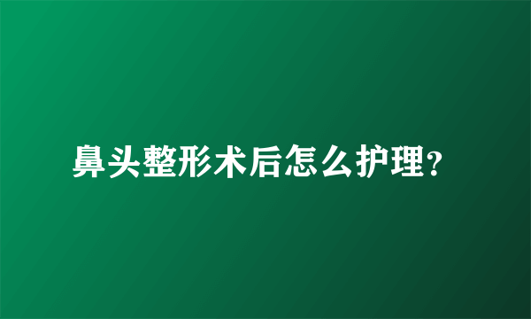 鼻头整形术后怎么护理？