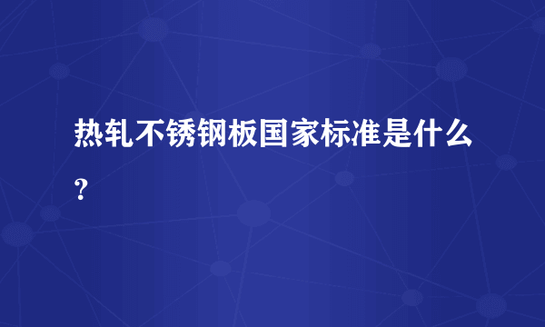 热轧不锈钢板国家标准是什么？
