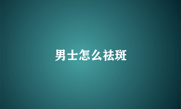 男士怎么祛斑