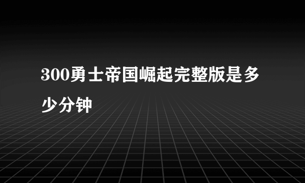 300勇士帝国崛起完整版是多少分钟