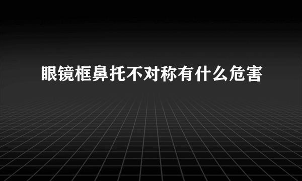 眼镜框鼻托不对称有什么危害