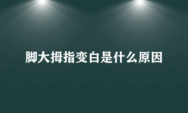 脚大拇指变白是什么原因