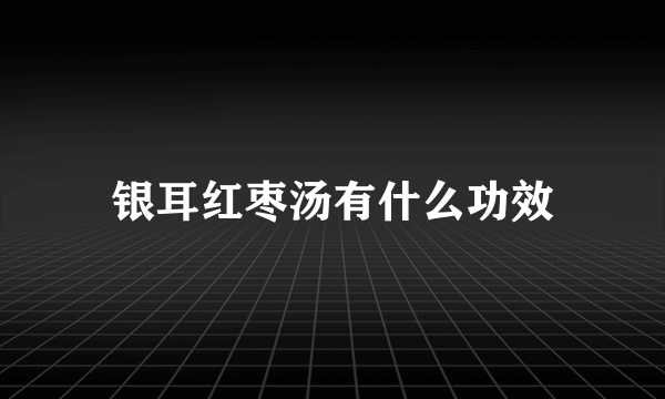 银耳红枣汤有什么功效