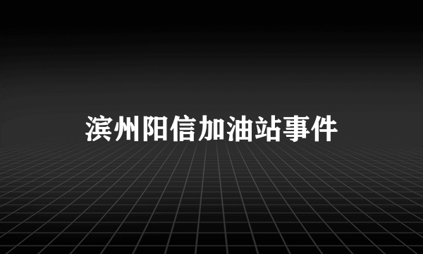 滨州阳信加油站事件