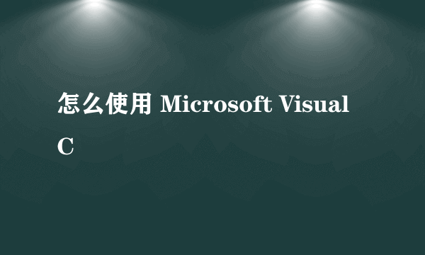 怎么使用 Microsoft Visual C