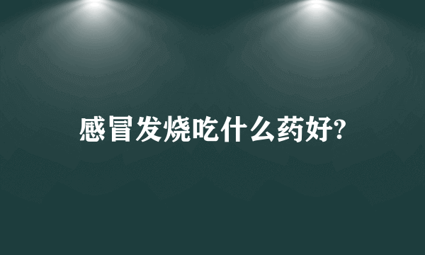 感冒发烧吃什么药好?
