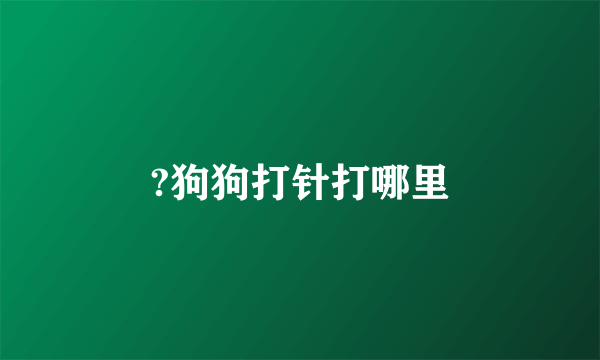 ?狗狗打针打哪里