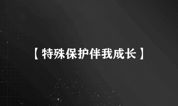 【特殊保护伴我成长】