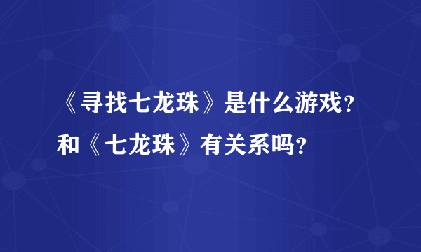 《寻找七龙珠》是什么游戏？和《七龙珠》有关系吗？