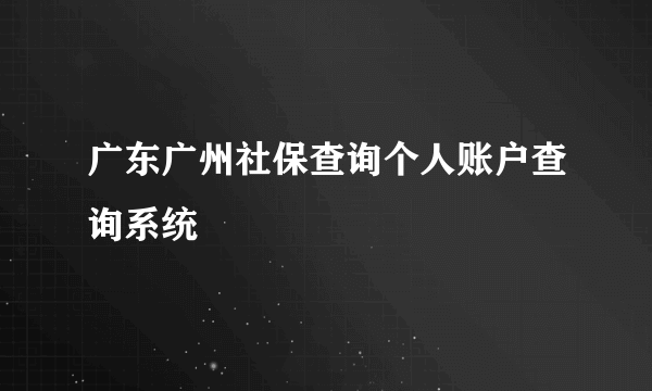 广东广州社保查询个人账户查询系统