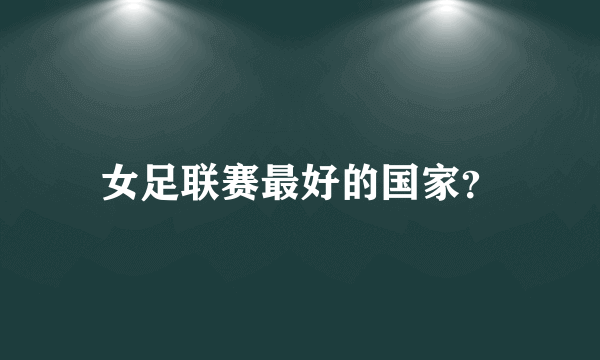 女足联赛最好的国家？