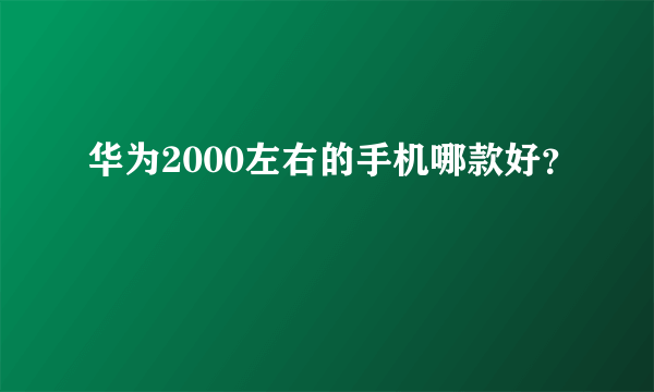 华为2000左右的手机哪款好？