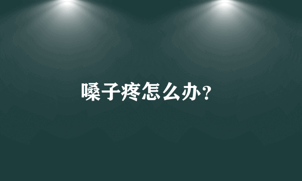 嗓子疼怎么办？