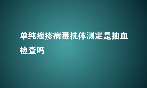 单纯疱疹病毒抗体测定是抽血检查吗
