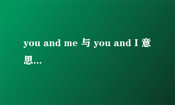you and me 与 you and I 意思上有什么区别？
